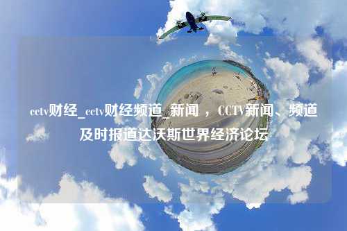 cctv财经_cctv财经频道_新闻 ，CCTV新闻、频道及时报道达沃斯世界经济论坛