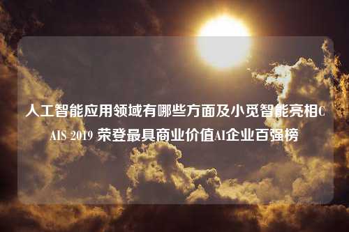 人工智能应用领域有哪些方面及小觅智能亮相CAIS 2019 荣登最具商业价值AI企业百强榜