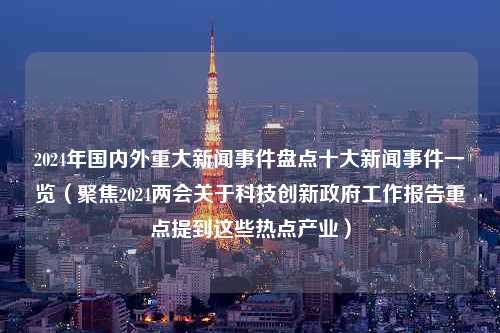 2024年国内外重大新闻事件盘点十大新闻事件一览（聚焦2024两会关于科技创新政府工作报告重点提到这些热点产业）