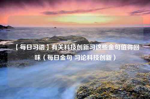 【每日习语】有关科技创新习这些金句值得回味（每日金句 习论科技创新）