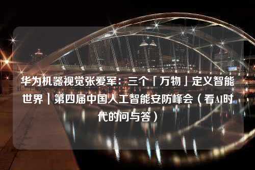 华为机器视觉张爱军：三个「万物」定义智能世界｜第四届中国人工智能安防峰会（看AI时代的问与答）