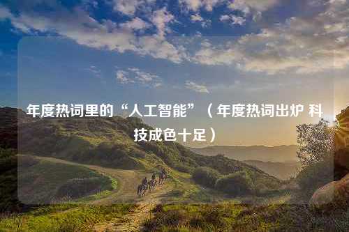 年度热词里的“人工智能”（年度热词出炉 科技成色十足）