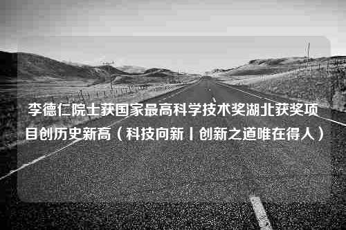 李德仁院士获国家最高科学技术奖湖北获奖项目创历史新高（科技向新丨创新之道唯在得人）