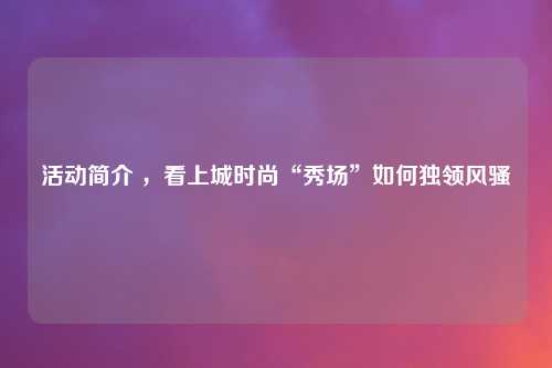 活动简介 ，看上城时尚“秀场”如何独领风骚