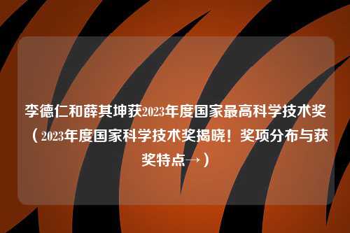 李德仁和薛其坤获2023年度国家最高科学技术奖（2023年度国家科学技术奖揭晓！奖项分布与获奖特点→）