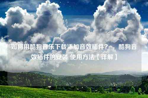 如何用酷狗音乐下载添加音效插件？ ，酷狗音效插件的安装 使用方法【详解】