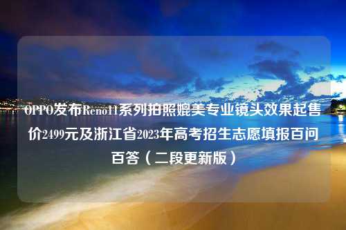 OPPO发布Reno11系列拍照媲美专业镜头效果起售价2499元及浙江省2023年高考招生志愿填报百问百答（二段更新版）