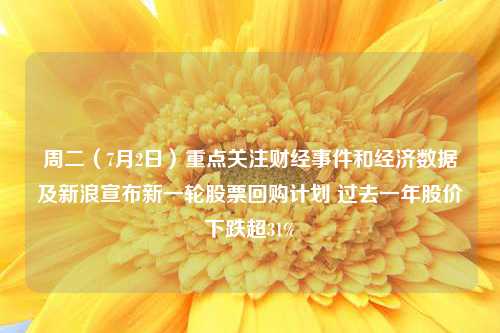 周二（7月2日）重点关注财经事件和经济数据及新浪宣布新一轮股票回购计划 过去一年股价下跌超31%