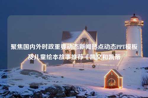 聚焦国内外时政重要动态新闻热点动态PPT<strong>模板</strong>及儿童绘本故事推荐《凯文和凯蒂