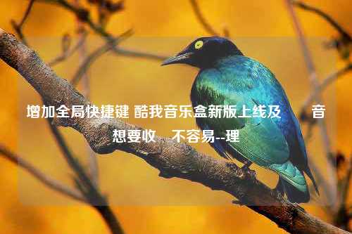 增加全局快捷键 酷我音乐盒新版上线及網絡音樂想要收費不容易--理論