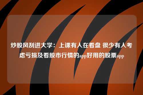 炒股风刮进大学：上课有人在看盘 很少有人考虑亏损及看股市行情的app好用的股票app