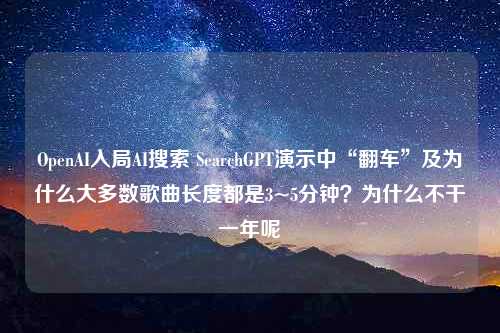 OpenAI入局AI搜索 SearchGPT演示中“翻车”及为什么大多数歌曲长度都是3~5分钟？为什么不干一年呢