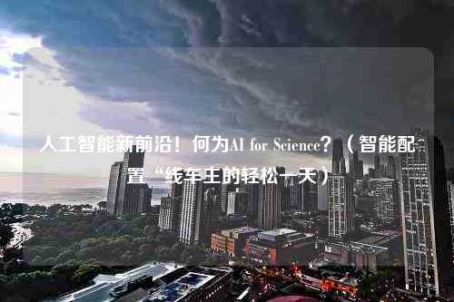 人工智能新前沿！何为AI for Science？（智能配置“线车主的轻松一天）