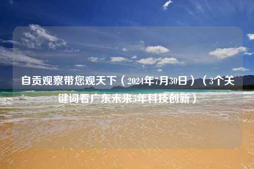 自贡观察带您观天下（2024年7月30日）（3个关键词看广东未来5年科技创新）