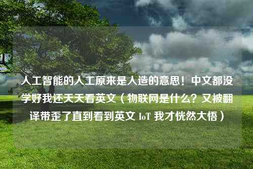 人工智能的人工原来是人造的意思！中文都没学好我还天天看英文（物联网是什么？又被翻译带歪了直到看到英文 IoT 我才恍然大悟）