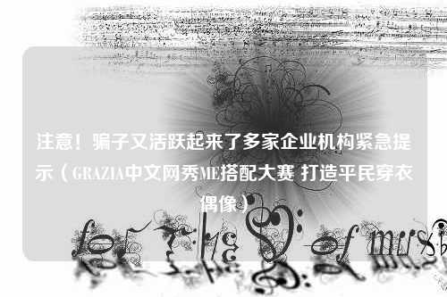 注意！骗子又活跃起来了多家企业机构紧急提示（GRAZIA中文网秀ME搭配大赛 打造平民穿衣偶像）