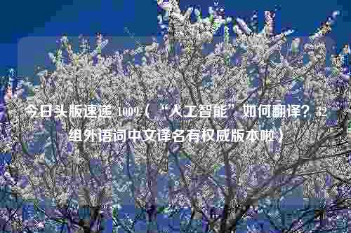 今日头版速递 1009（“人工智能”如何翻译？32组外语词中文译名有权威版本啦）