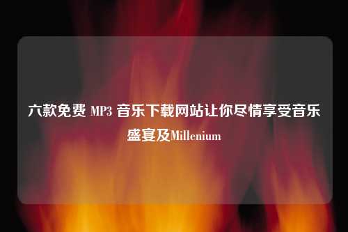 六款免费 MP3 音乐下载网站让你尽情享受音乐盛宴及Millenium