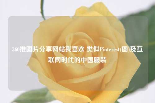 360推图片分享网站我喜欢 类似Pinterest(图)及互联网时代的中国服装