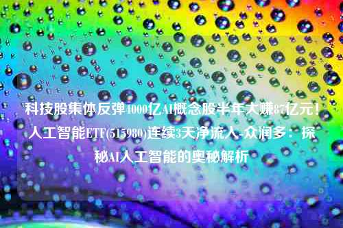 科技股集体反弹4000亿AI概念股半年大赚87亿元！人工智能ETF(515980)连续3天净流入-众润多：探秘AI人工智能的奥秘解析