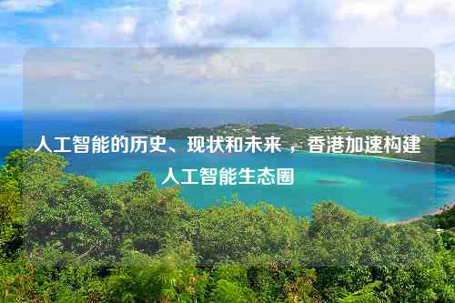 人工智能的历史、现状和未来 ，香港加速构建人工智能生态圈