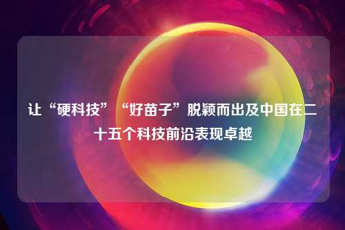 让“硬科技”“好苗子”脱颖而出及中国在二十五个科技前沿表现卓越