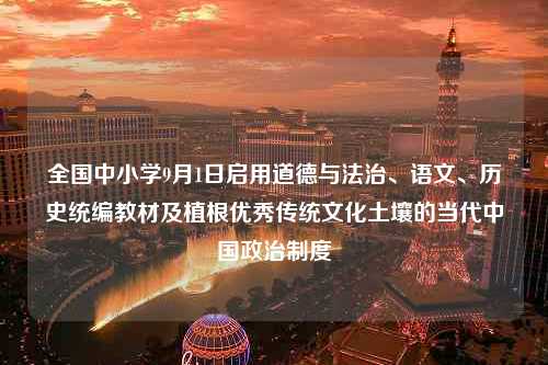 全国中小学9月1日启用道德与法治、语文、历史统编教材及植根优秀传统文化土壤的当代中国政治制度