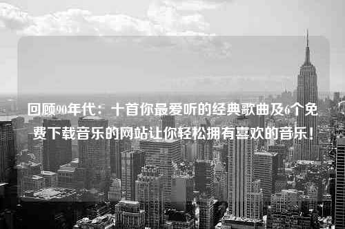 回顾90年代：十首你最爱听的经典歌曲及6个免费下载音乐的网站让你轻松拥有喜欢的音乐！