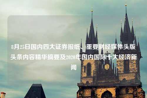 8月25日国内四大证券报纸、重要财经媒体头版头条内容精华摘要及2020年国内国际十大经济新闻