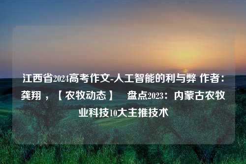 江西省2024高考作文-人工智能的利与弊 作者：龚翔 ，【农牧动态】​盘点2023：内蒙古农牧业科技10大主推技术