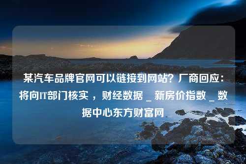 某汽车品牌官网可以链接到网站？厂商回应：将向IT部门核实 ，财经数据 _ 新房价指数 _ 数据中心东方财富网