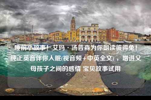 睡前小故事！艾玛·汤普森为你朗读彼得兔！纯正英音伴你入眠(视音频+中英全文) ，增进父母孩子之间的感情 宝贝故事试用