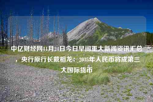 中亿财经网11月24日今日早间重大新闻资讯汇总 ，央行原行长戴相龙：2035年人民币将成第三大国际货币