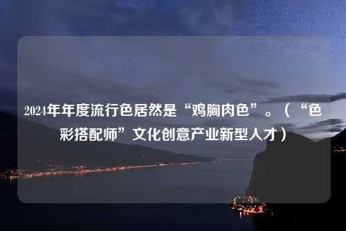 2024年年度流行色居然是“鸡胸肉色”。（“色彩搭配师”文化创意产业新型人才）