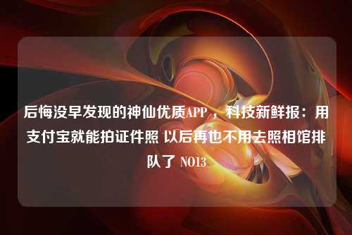 后悔没早发现的神仙优质APP ，科技新鲜报：用支付宝就能拍证件照 以后再也不用去照相馆排队了 NO13