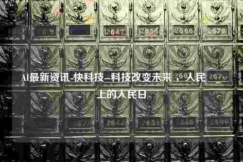 AI最新资讯-快科技--科技改变未来 ，人民網_網上的人民日報