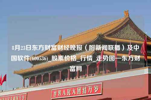 8月23日东方财富财经晚报（附新闻联播）及中国软件(600536)_股票价格_行情_走势图—东方财富网