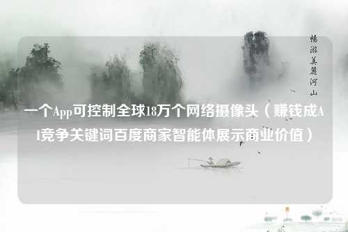 一个App可控制全球18万个网络摄像头（赚钱成AI竞争关键词百度商家智能体展示商业价值）