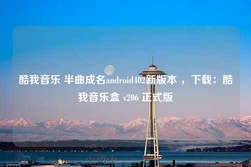 酷我音乐 半曲成名android402新版本 ，下载：酷我音乐盒 v206 正式版