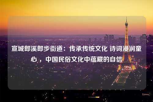 宣城郎溪郎步街道：传承传统文化 诗词浸润童心 ，中国民俗文化中蕴藏的自信