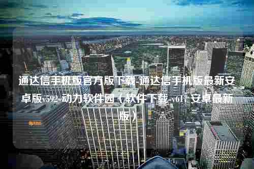 通达信手机版官方版下载-通达信手机版最新安卓版v592-动力软件园（软件下载-v617 安卓最新版）