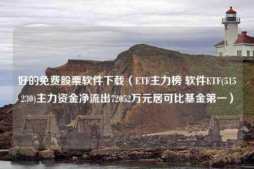 好的免费股票软件下载（ETF主力榜 软件ETF(515230)主力资金净流出72052万元居可比基金第一）