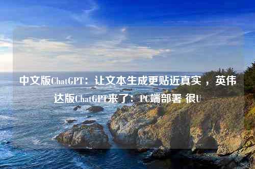 中文版ChatGPT：让文本生成更贴近真实 ，英伟达版ChatGPT来了：PC端部署 很U