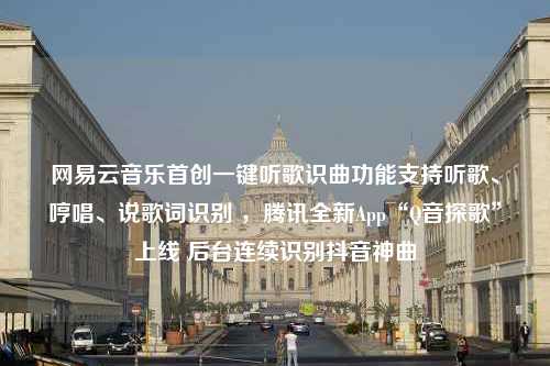 网易云音乐首创一键听歌识曲功能支持听歌、哼唱、说歌词识别 ，腾讯全新App“Q音探歌”上线 后台连续识别抖音神曲