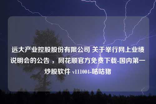 远大产业控股股份有限公司 关于举行网上业绩说明会的公告 ，同花顺官方免费下载-国内第一炒股软件 v111004-咕咕猪