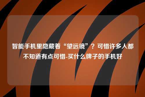 智能手机里隐藏着“望远镜”？可惜许多人都不知道有点可惜-买什么牌子的手机好