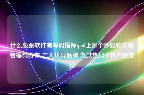 什么股票软件有筹码指标ipad上哪个炒股软件能看筹码分布-三大优异品牌 九款热门手机终极推荐