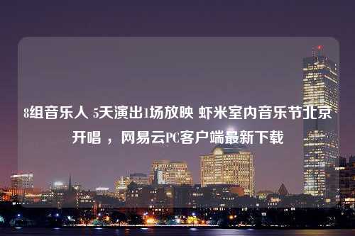 8组音乐人 5天演出1场放映 虾米室内音乐节北京开唱 ，网易云PC客户端最新下载