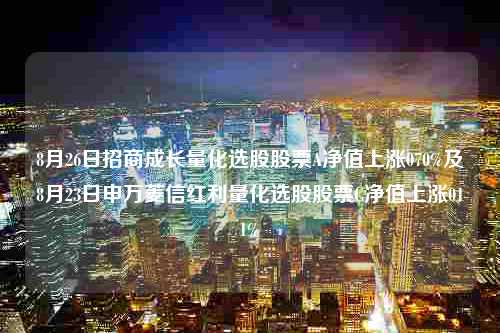 8月26日招商成长量化选股股票A净值上涨070%及8月23日申万菱信红利量化选股股票C净值上涨011%