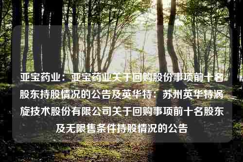 亚宝药业：亚宝药业关于回购股份事项前十名股东持股情况的公告及英华特：苏州英华特涡旋技术股份有限公司关于回购事项前十名股东及无限售条件持股情况的公告